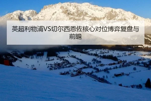英超利物浦VS切尔西恩佐核心对位博弈复盘与前瞻